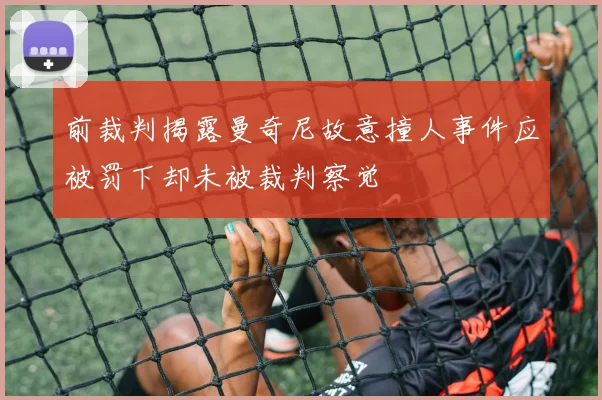 前裁判揭露曼奇尼故意撞人事件应被罚下却未被裁判察觉