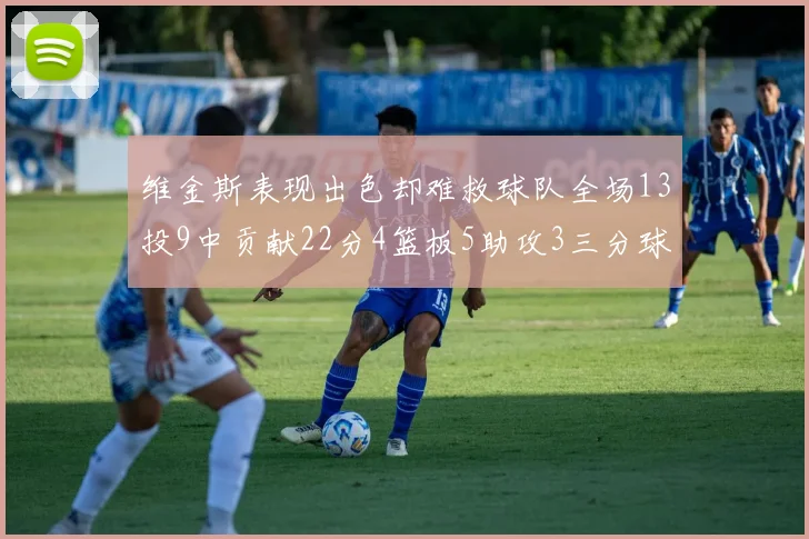 维金斯表现出色却难救球队全场13投9中贡献22分4篮板5助攻3三分球命中