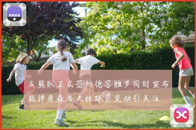 灰熊队正式签约德容雅罗同时宣布裁掉劳森洛夫林球员变动引关注