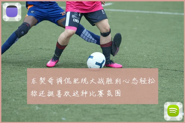 东契奇调侃犯规大战胜利心态轻松称还挺喜欢这种比赛氛围