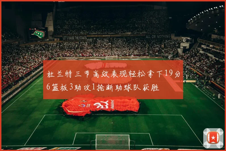 杜兰特三节高效表现轻松拿下19分6篮板3助攻1抢断助球队获胜