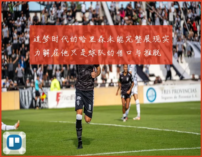追梦时代的哈里森未能完整展现实力解雇他只是球队的借口与推脱