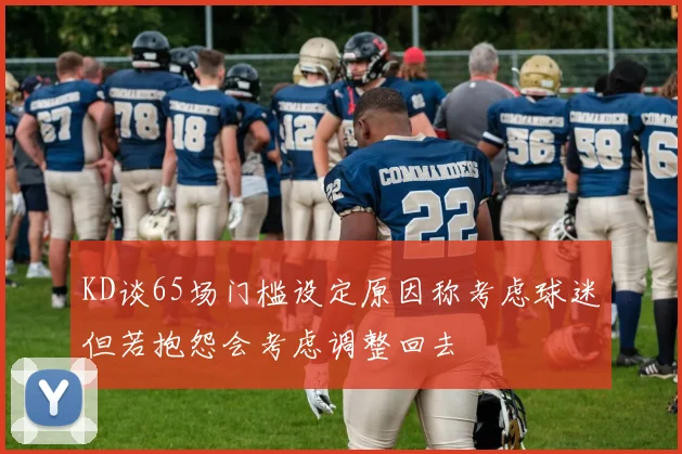 KD谈65场门槛设定原因称考虑球迷但若抱怨会考虑调整回去