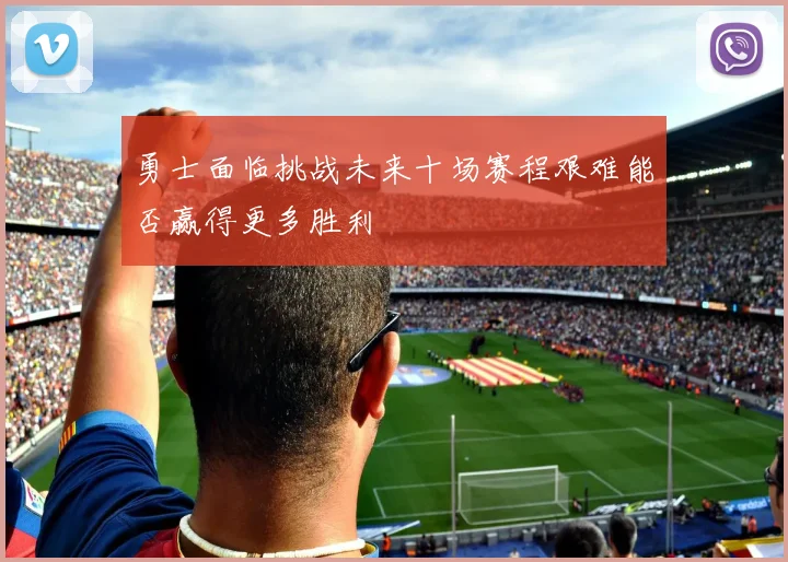 勇士面临挑战未来十场赛程艰难能否赢得更多胜利