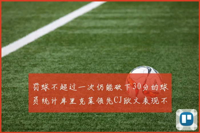 罚球不超过一次仍能砍下30分的球员统计库里克莱领先CJ欧文表现不俗