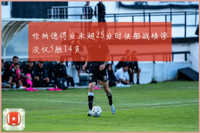 伦纳德得分未超25分时快船战绩惨淡仅5胜14负