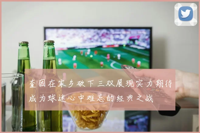 奎因在家乡砍下三双展现实力期待成为球迷心中难忘的经典之战