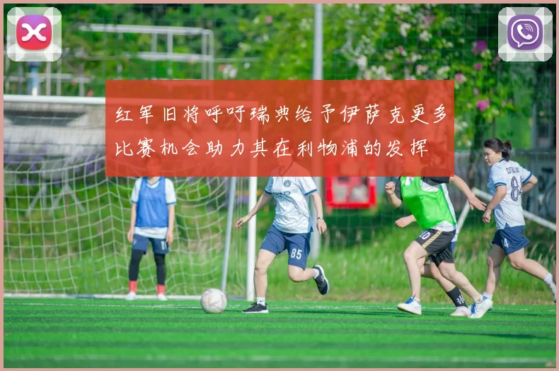 红军旧将呼吁瑞典给予伊萨克更多比赛机会助力其在利物浦的发挥