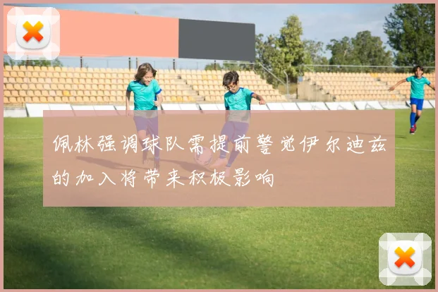 佩林强调球队需提前警觉伊尔迪兹的加入将带来积极影响