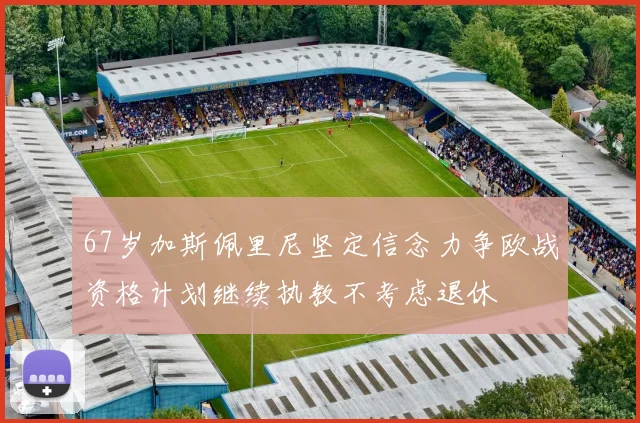 67岁加斯佩里尼坚定信念力争欧战资格计划继续执教不考虑退休