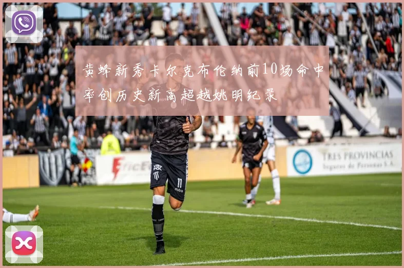 黄蜂新秀卡尔克布伦纳前10场命中率创历史新高超越姚明纪录